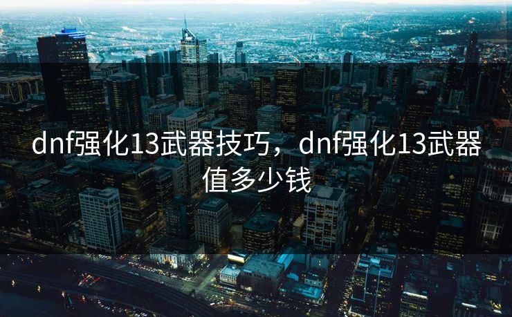 dnf强化13武器技巧，dnf强化13武器值多少钱