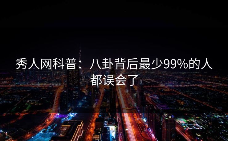 秀人网科普：八卦背后最少99%的人都误会了