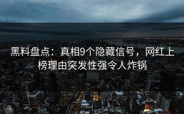 黑料盘点：真相9个隐藏信号，网红上榜理由突发性强令人炸锅